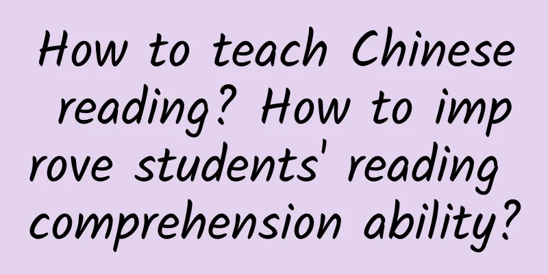 How to teach Chinese reading? How to improve students' reading comprehension ability?