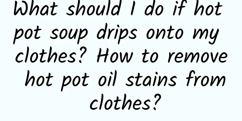 What should I do if hot pot soup drips onto my clothes? How to remove hot pot oil stains from clothes?