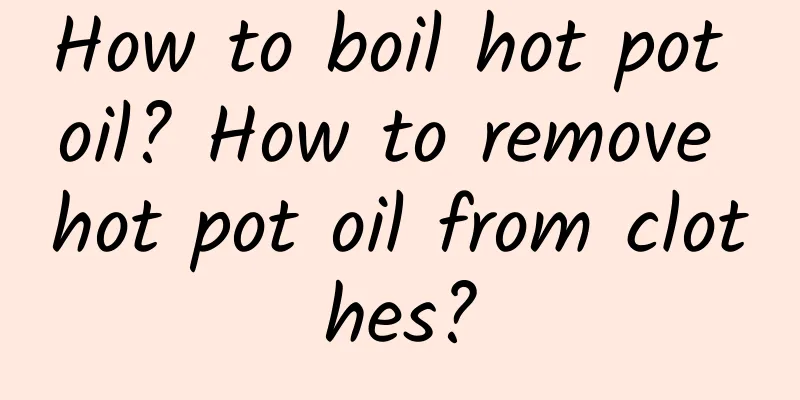 How to boil hot pot oil? How to remove hot pot oil from clothes?