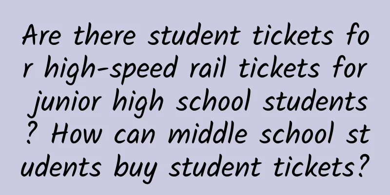 Are there student tickets for high-speed rail tickets for junior high school students? How can middle school students buy student tickets?