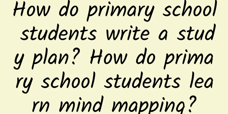 How do primary school students write a study plan? How do primary school students learn mind mapping?