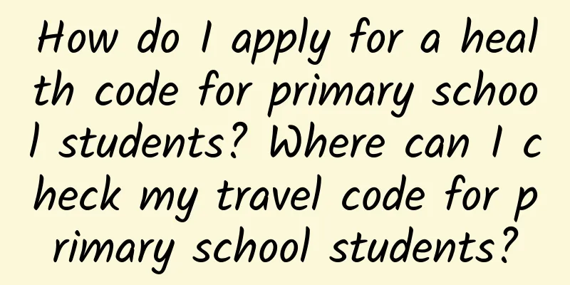 How do I apply for a health code for primary school students? Where can I check my travel code for primary school students?