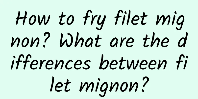 How to fry filet mignon? What are the differences between filet mignon?