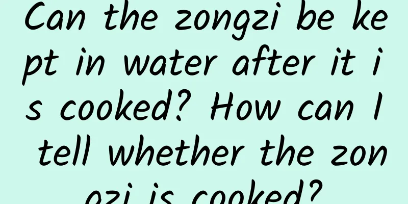 Can the zongzi be kept in water after it is cooked? How can I tell whether the zongzi is cooked?