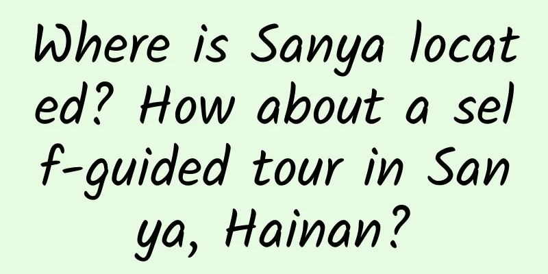 Where is Sanya located? How about a self-guided tour in Sanya, Hainan?