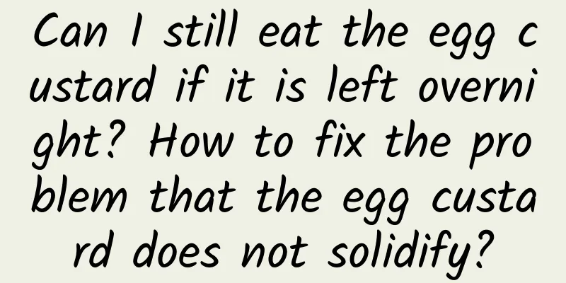 Can I still eat the egg custard if it is left overnight? How to fix the problem that the egg custard does not solidify?