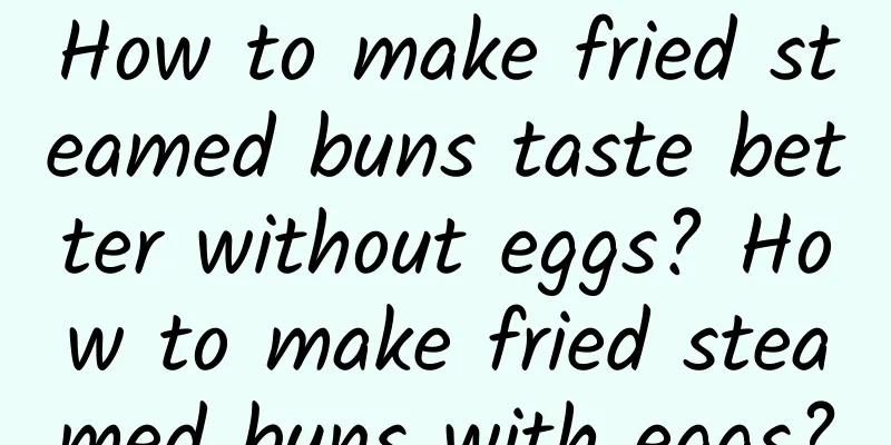How to make fried steamed buns taste better without eggs? How to make fried steamed buns with eggs?