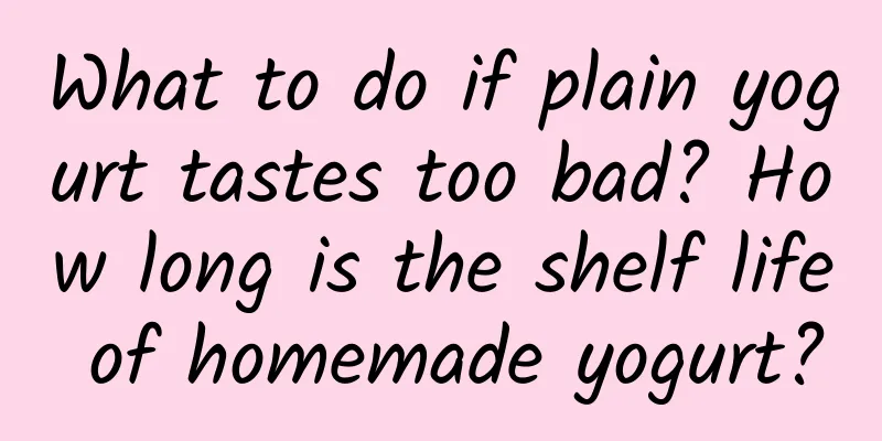 What to do if plain yogurt tastes too bad? How long is the shelf life of homemade yogurt?