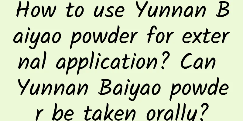 How to use Yunnan Baiyao powder for external application? Can Yunnan Baiyao powder be taken orally?