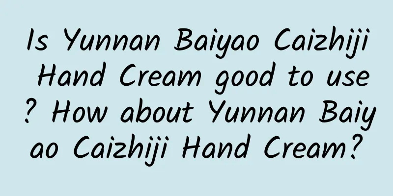 Is Yunnan Baiyao Caizhiji Hand Cream good to use? How about Yunnan Baiyao Caizhiji Hand Cream?