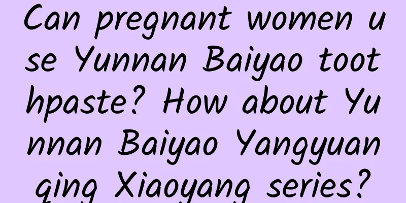 Can pregnant women use Yunnan Baiyao toothpaste? How about Yunnan Baiyao Yangyuanqing Xiaoyang series?