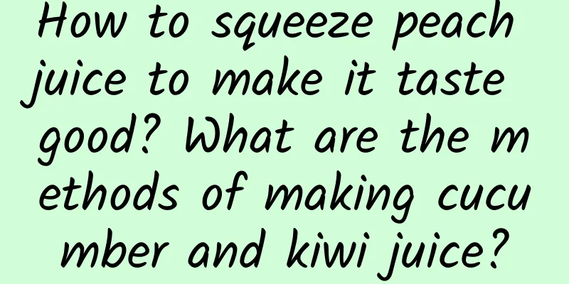 How to squeeze peach juice to make it taste good? What are the methods of making cucumber and kiwi juice?