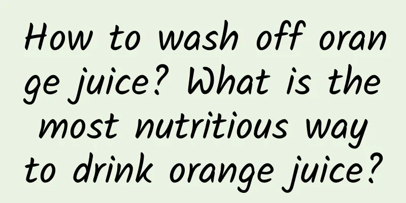How to wash off orange juice? What is the most nutritious way to drink orange juice?