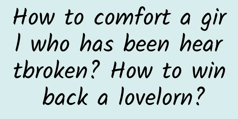 How to comfort a girl who has been heartbroken? How to win back a lovelorn?