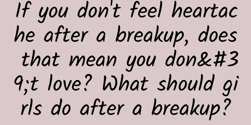 If you don't feel heartache after a breakup, does that mean you don't love? What should girls do after a breakup?