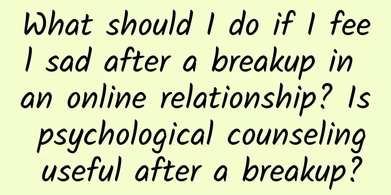 What should I do if I feel sad after a breakup in an online relationship? Is psychological counseling useful after a breakup?