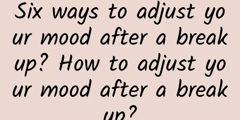 Six ways to adjust your mood after a breakup? How to adjust your mood after a breakup?