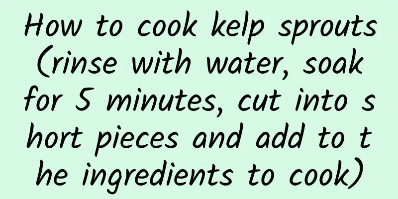 How to cook kelp sprouts (rinse with water, soak for 5 minutes, cut into short pieces and add to the ingredients to cook)