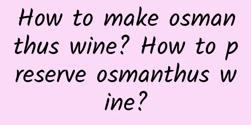 How to make osmanthus wine? How to preserve osmanthus wine?