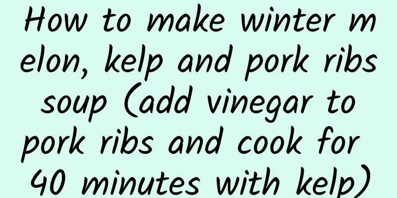 How to make winter melon, kelp and pork ribs soup (add vinegar to pork ribs and cook for 40 minutes with kelp)