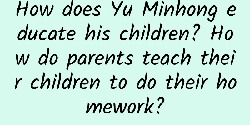 How does Yu Minhong educate his children? How do parents teach their children to do their homework?