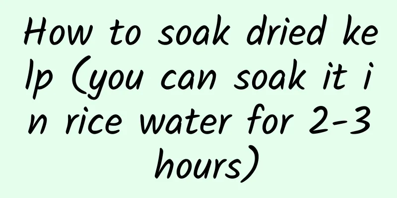 How to soak dried kelp (you can soak it in rice water for 2-3 hours)