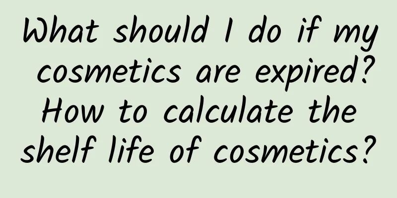 What should I do if my cosmetics are expired? How to calculate the shelf life of cosmetics?