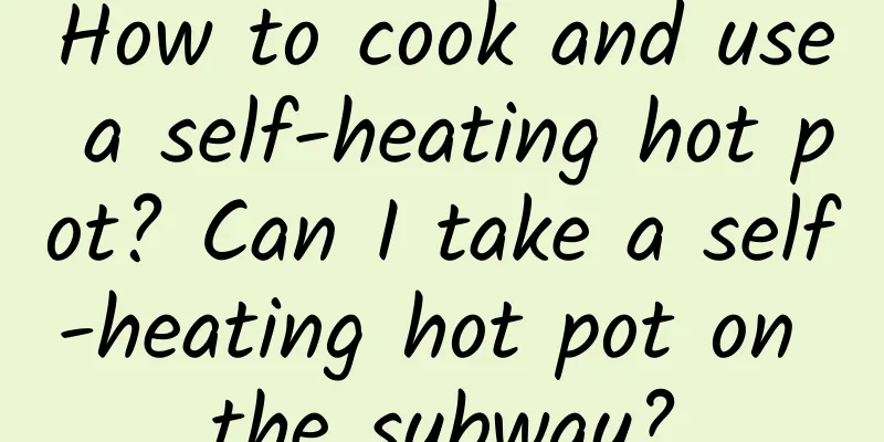 How to cook and use a self-heating hot pot? Can I take a self-heating hot pot on the subway?