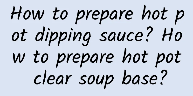 How to prepare hot pot dipping sauce? How to prepare hot pot clear soup base?