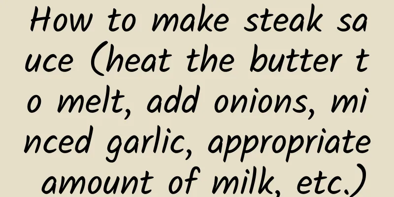 How to make steak sauce (heat the butter to melt, add onions, minced garlic, appropriate amount of milk, etc.)