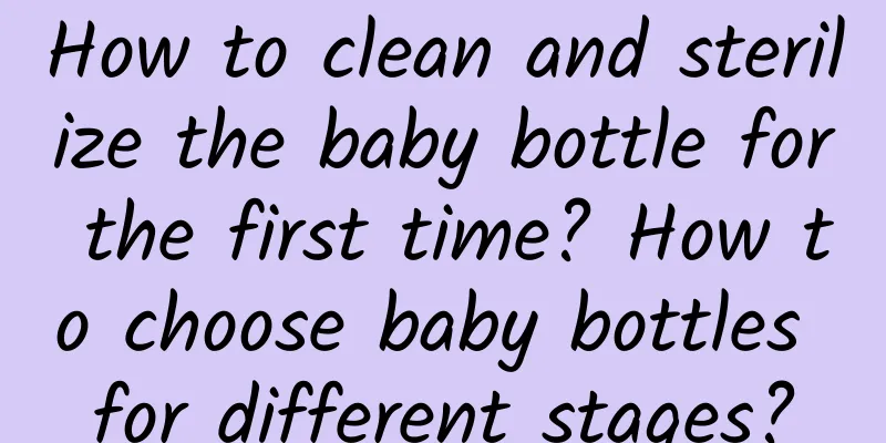 How to clean and sterilize the baby bottle for the first time? How to choose baby bottles for different stages?