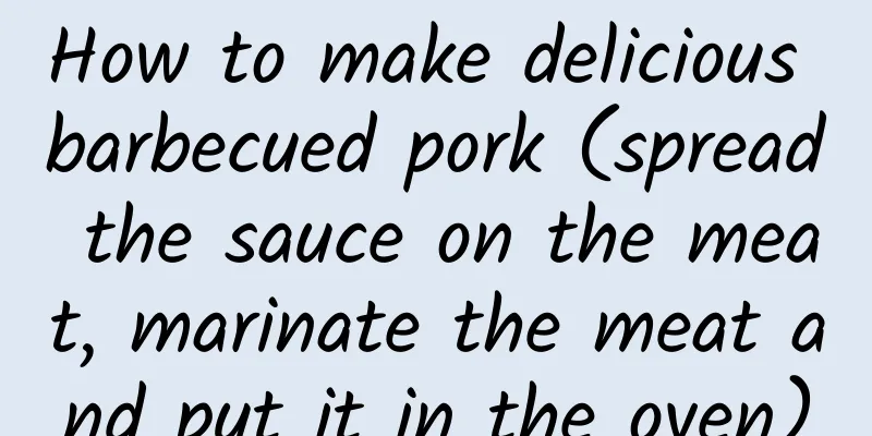 How to make delicious barbecued pork (spread the sauce on the meat, marinate the meat and put it in the oven)