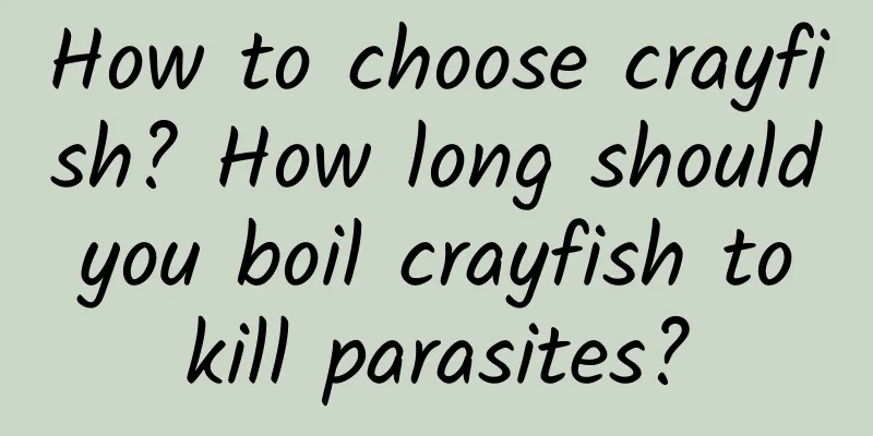 How to choose crayfish? How long should you boil crayfish to kill parasites?