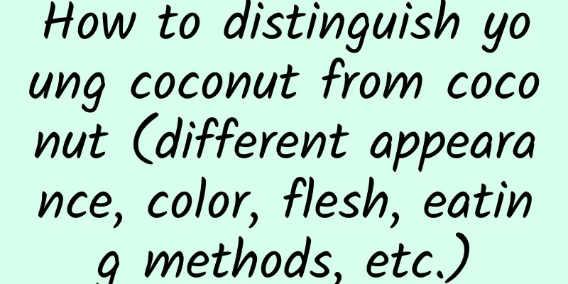 How to distinguish young coconut from coconut (different appearance, color, flesh, eating methods, etc.)