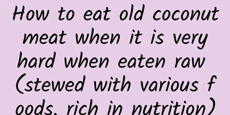 How to eat old coconut meat when it is very hard when eaten raw (stewed with various foods, rich in nutrition)