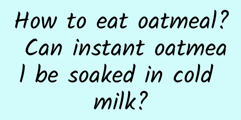 How to eat oatmeal? Can instant oatmeal be soaked in cold milk?