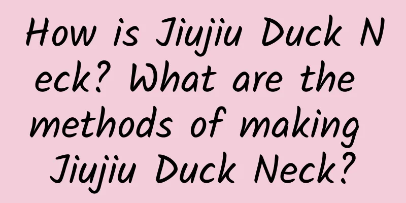 How is Jiujiu Duck Neck? What are the methods of making Jiujiu Duck Neck?