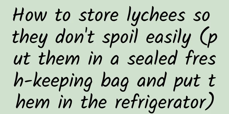 How to store lychees so they don't spoil easily (put them in a sealed fresh-keeping bag and put them in the refrigerator)