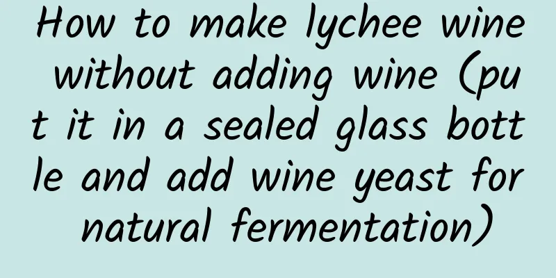 How to make lychee wine without adding wine (put it in a sealed glass bottle and add wine yeast for natural fermentation)