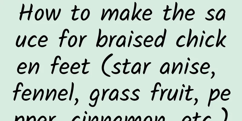 How to make the sauce for braised chicken feet (star anise, fennel, grass fruit, pepper, cinnamon, etc.)