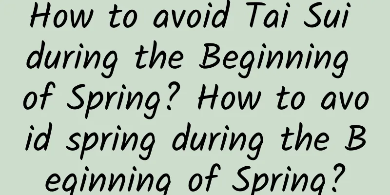 How to avoid Tai Sui during the Beginning of Spring? How to avoid spring during the Beginning of Spring?