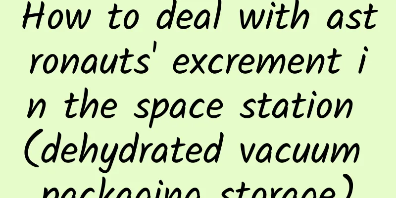 How to deal with astronauts' excrement in the space station (dehydrated vacuum packaging storage)