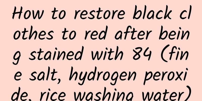 How to restore black clothes to red after being stained with 84 (fine salt, hydrogen peroxide, rice washing water)