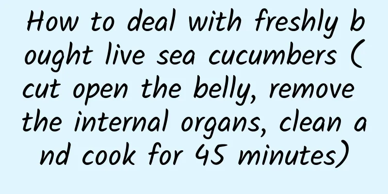 How to deal with freshly bought live sea cucumbers (cut open the belly, remove the internal organs, clean and cook for 45 minutes)
