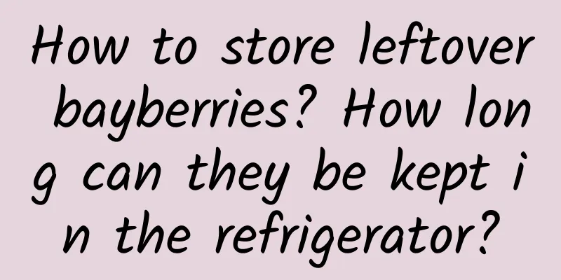 How to store leftover bayberries? How long can they be kept in the refrigerator?