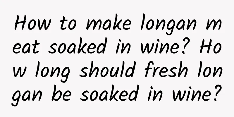How to make longan meat soaked in wine? How long should fresh longan be soaked in wine?
