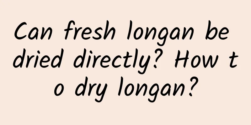Can fresh longan be dried directly? How to dry longan?