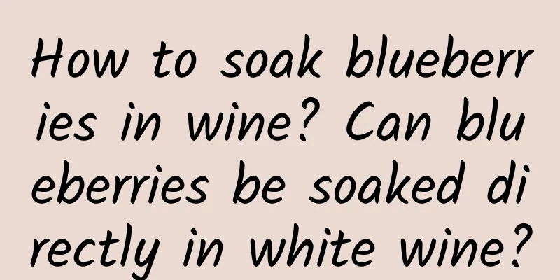 How to soak blueberries in wine? Can blueberries be soaked directly in white wine?
