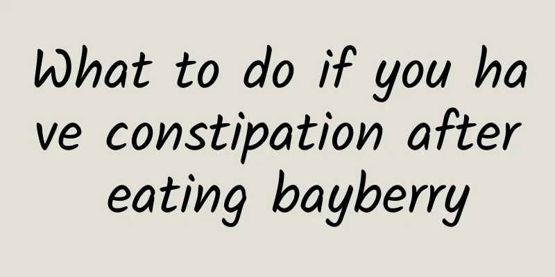 What to do if you have constipation after eating bayberry