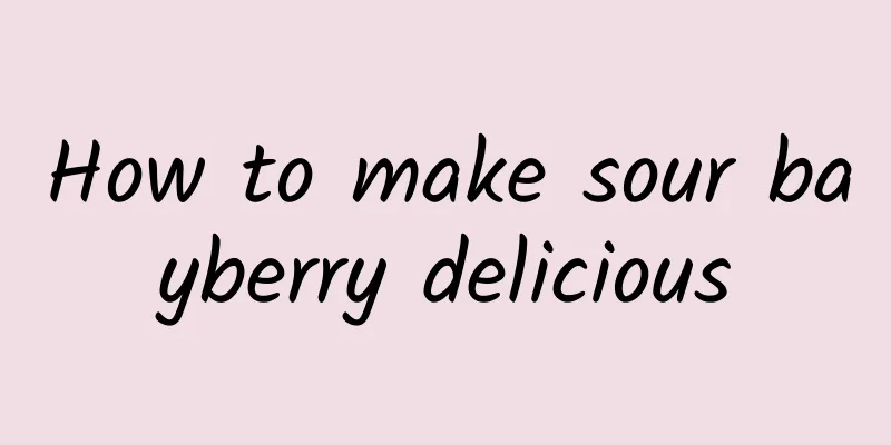 How to make sour bayberry delicious